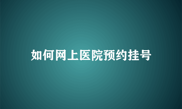 如何网上医院预约挂号