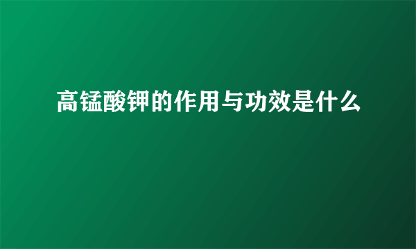 高锰酸钾的作用与功效是什么