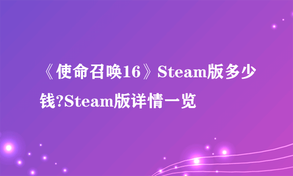 《使命召唤16》Steam版多少钱?Steam版详情一览