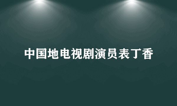 中国地电视剧演员表丁香