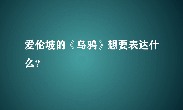 爱伦坡的《乌鸦》想要表达什么？