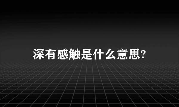 深有感触是什么意思?