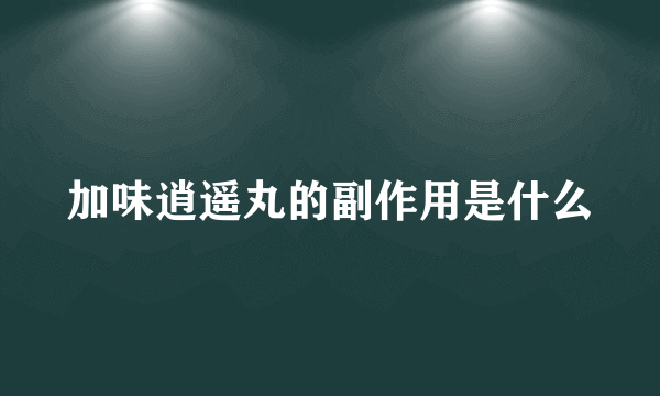 加味逍遥丸的副作用是什么