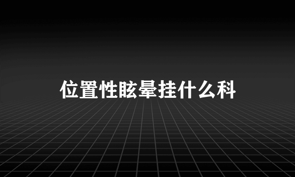 位置性眩晕挂什么科