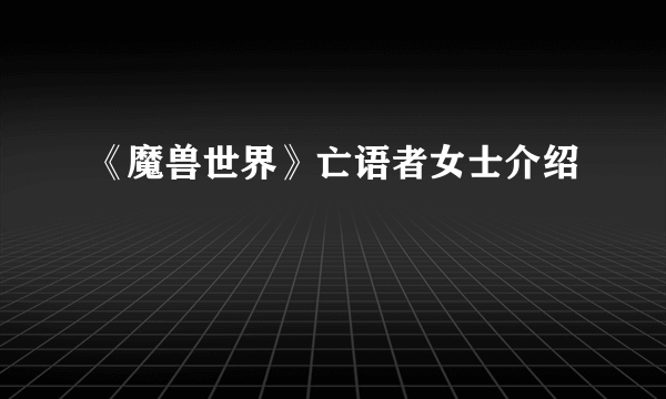 《魔兽世界》亡语者女士介绍