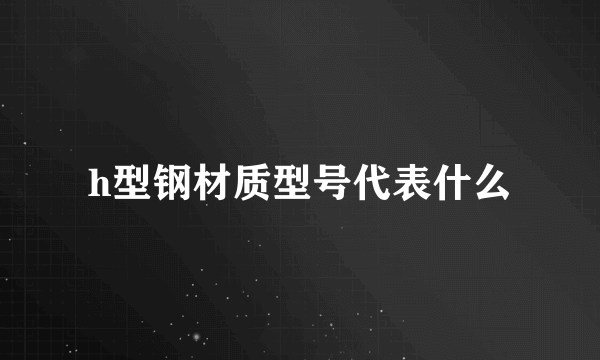 h型钢材质型号代表什么