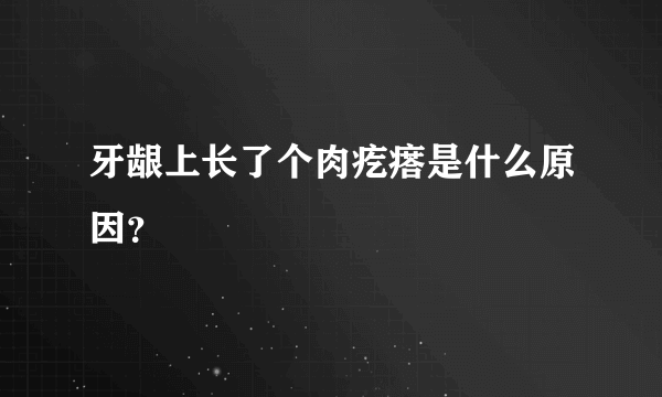 牙龈上长了个肉疙瘩是什么原因？