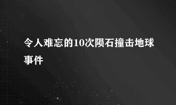 令人难忘的10次陨石撞击地球事件