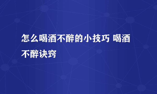 怎么喝酒不醉的小技巧 喝酒不醉诀窍