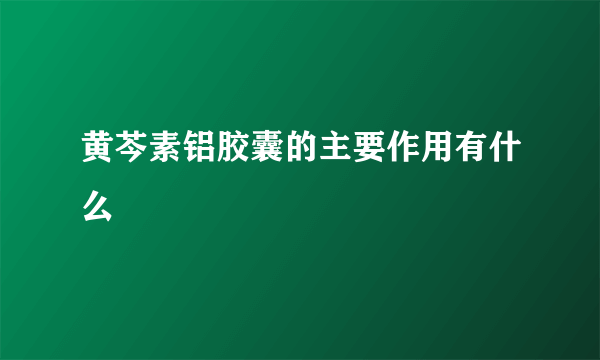 黄芩素铝胶囊的主要作用有什么