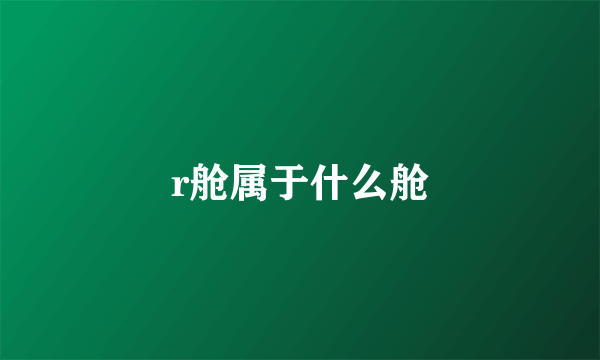 r舱属于什么舱