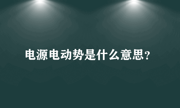 电源电动势是什么意思？