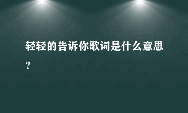 轻轻的告诉你歌词是什么意思？