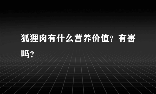 狐狸肉有什么营养价值？有害吗？