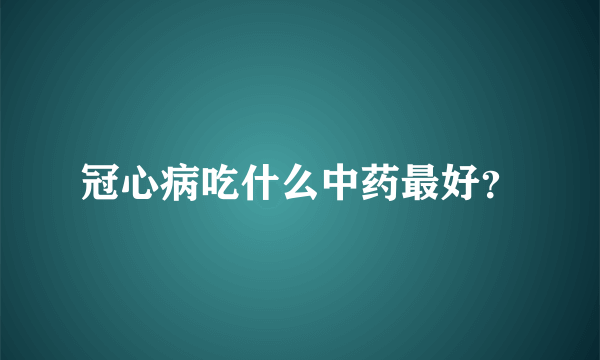 冠心病吃什么中药最好？