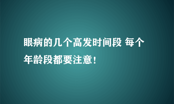 眼病的几个高发时间段 每个年龄段都要注意！