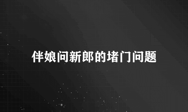 伴娘问新郎的堵门问题