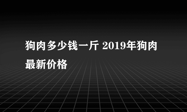 狗肉多少钱一斤 2019年狗肉最新价格