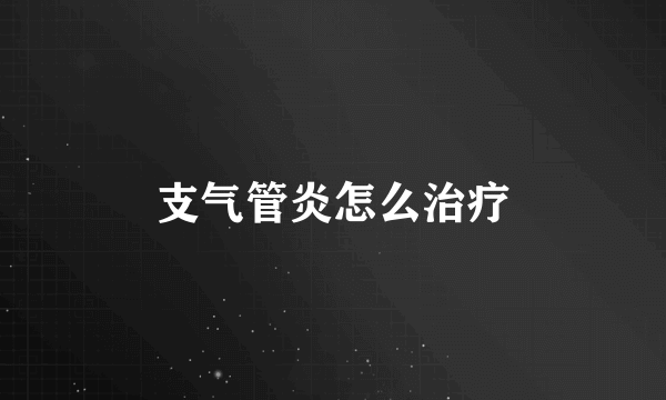 支气管炎怎么治疗