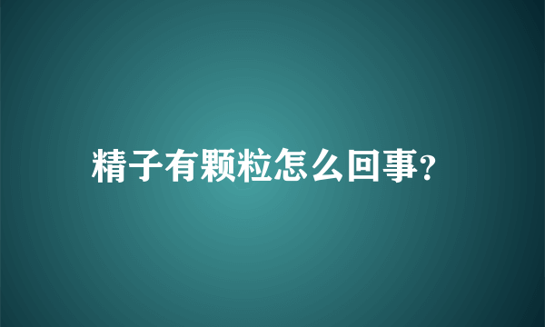 精子有颗粒怎么回事？