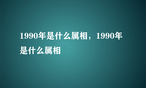 1990年是什么属相，1990年是什么属相