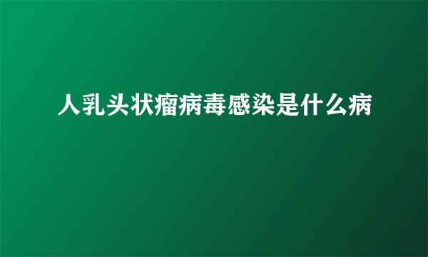 人乳头状瘤病毒感染是什么病