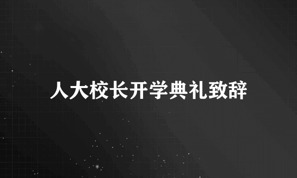 人大校长开学典礼致辞