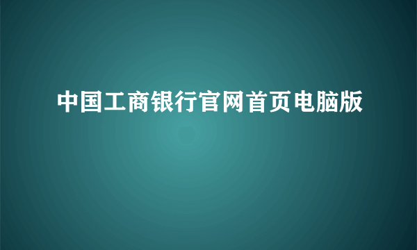 中国工商银行官网首页电脑版