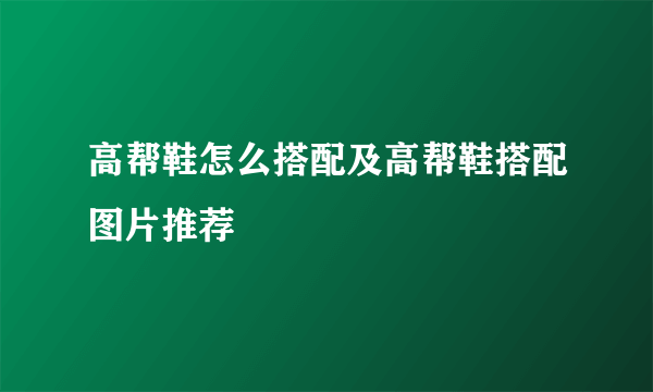 高帮鞋怎么搭配及高帮鞋搭配图片推荐