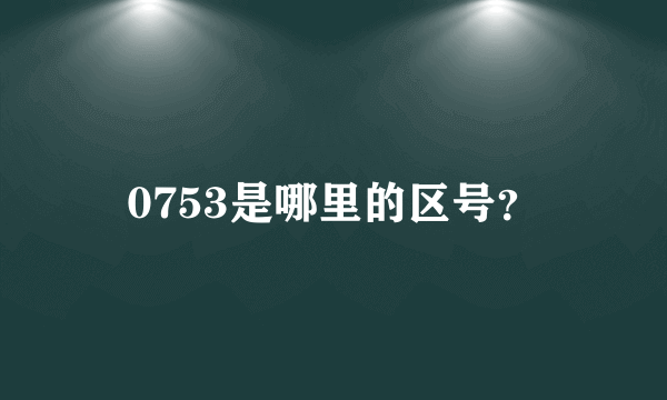 0753是哪里的区号？