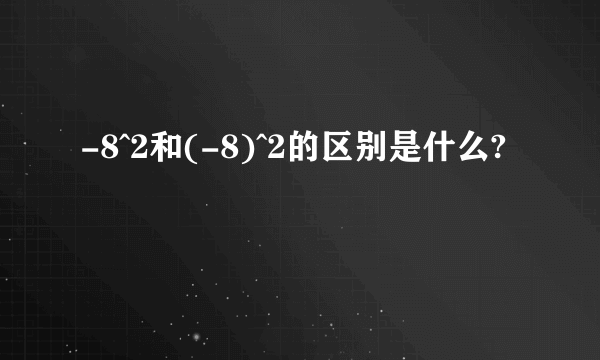 -8^2和(-8)^2的区别是什么?