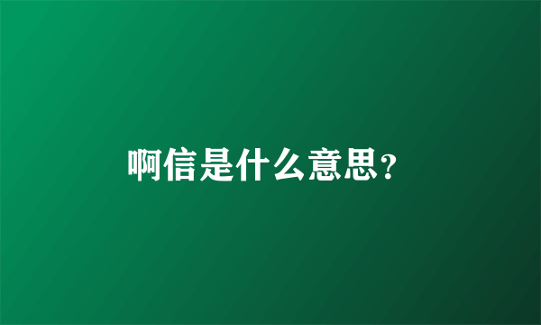 啊信是什么意思？