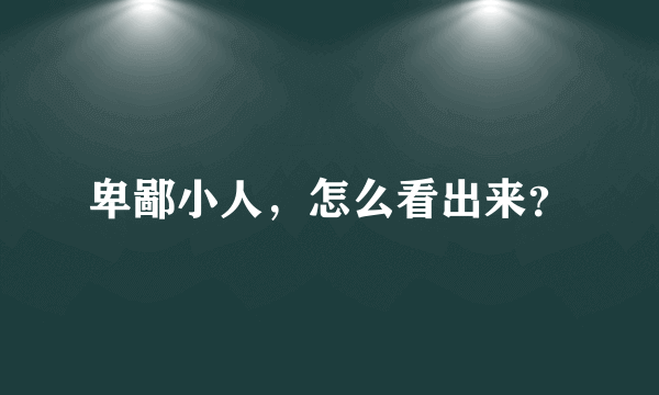 卑鄙小人，怎么看出来？