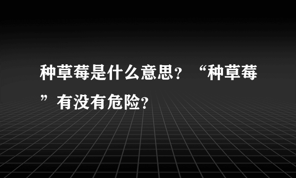 种草莓是什么意思？“种草莓”有没有危险？