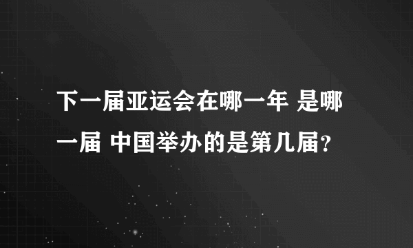 下一届亚运会在哪一年 是哪一届 中国举办的是第几届？