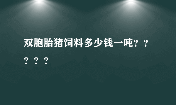 双胞胎猪饲料多少钱一吨？？？？？