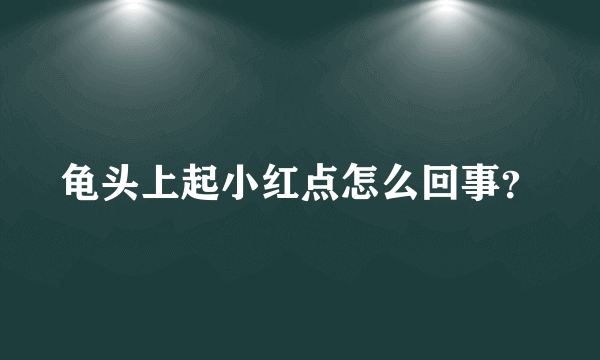 龟头上起小红点怎么回事？