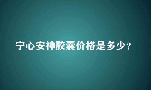 宁心安神胶囊价格是多少？