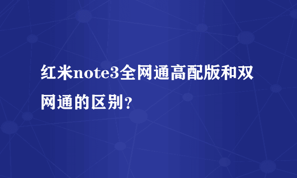 红米note3全网通高配版和双网通的区别？