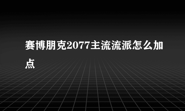 赛博朋克2077主流流派怎么加点