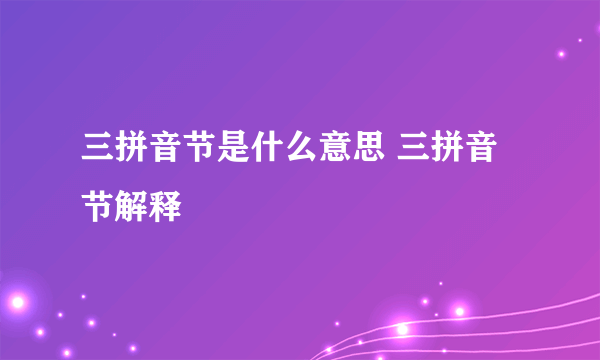 三拼音节是什么意思 三拼音节解释