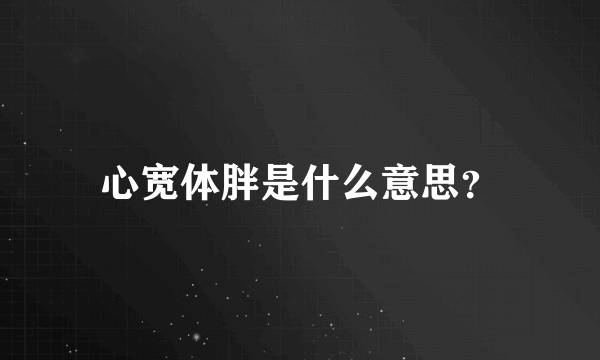 心宽体胖是什么意思？