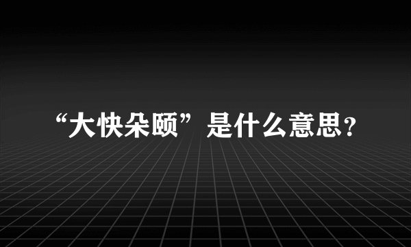 “大快朵颐”是什么意思？