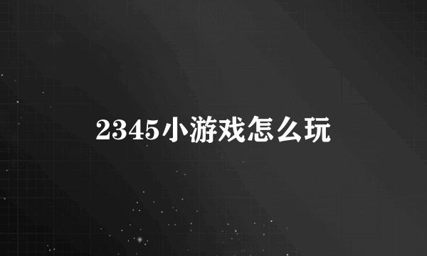 2345小游戏怎么玩