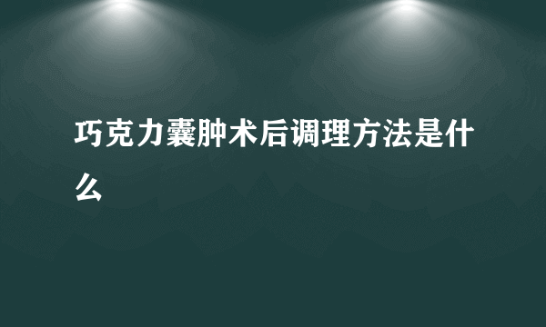 巧克力囊肿术后调理方法是什么