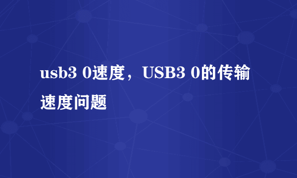 usb3 0速度，USB3 0的传输速度问题