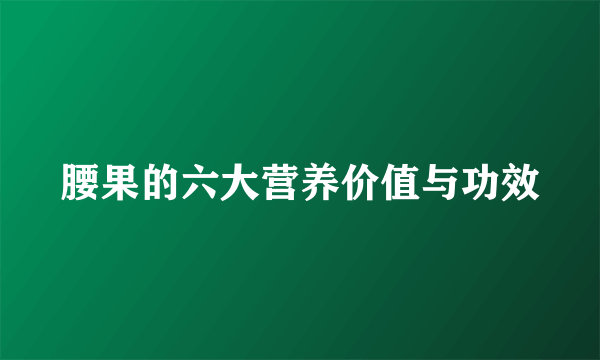 腰果的六大营养价值与功效