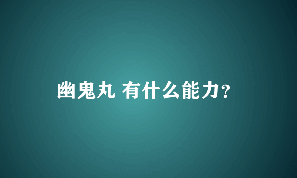 幽鬼丸 有什么能力？