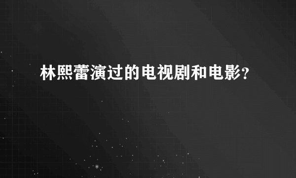 林熙蕾演过的电视剧和电影？