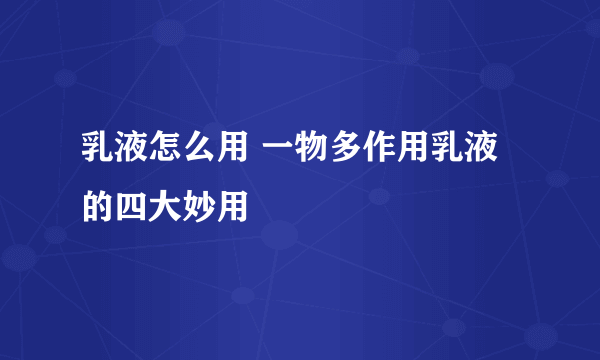 乳液怎么用 一物多作用乳液的四大妙用